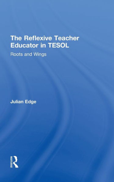 The Reflexive Teacher Educator in TESOL: Roots and Wings / Edition 1