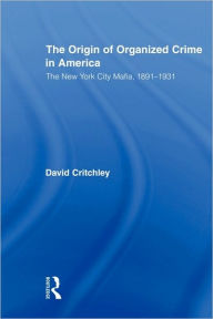 Title: The Origin of Organized Crime in America: The New York City Mafia, 1891-1931 / Edition 1, Author: David Critchley