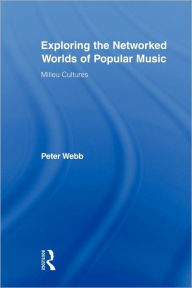 Title: Exploring the Networked Worlds of Popular Music: Milieux Cultures / Edition 1, Author: Peter Webb