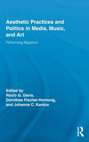 Aesthetic Practices and Politics in Media, Music, and Art: Performing Migration / Edition 1