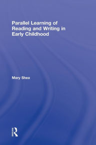 Title: Parallel Learning of Reading and Writing in Early Childhood / Edition 1, Author: Mary Shea
