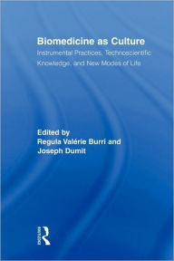 Title: Biomedicine as Culture: Instrumental Practices, Technoscientific Knowledge, and New Modes of Life / Edition 1, Author: Regula Valérie Burri