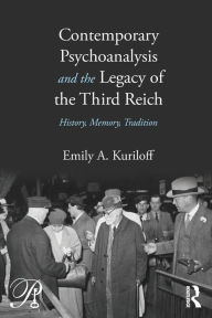 Title: Contemporary Psychoanalysis and the Legacy of the Third Reich: History, Memory, Tradition, Author: Emily A. Kuriloff