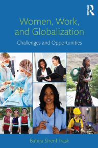 Title: Women, Work, and Globalization: Challenges and Opportunities / Edition 1, Author: Bahira Sherif Trask