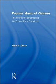 Title: Popular Music of Vietnam: The Politics of Remembering, the Economics of Forgetting, Author: Dale A. Olsen