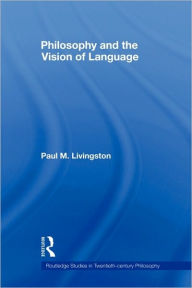 Title: Philosophy and the Vision of Language, Author: Paul M. Livingston