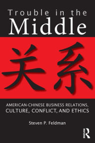 Title: Trouble in the Middle: American-Chinese Business Relations, Culture, Conflict, and Ethics / Edition 1, Author: Steven Feldman