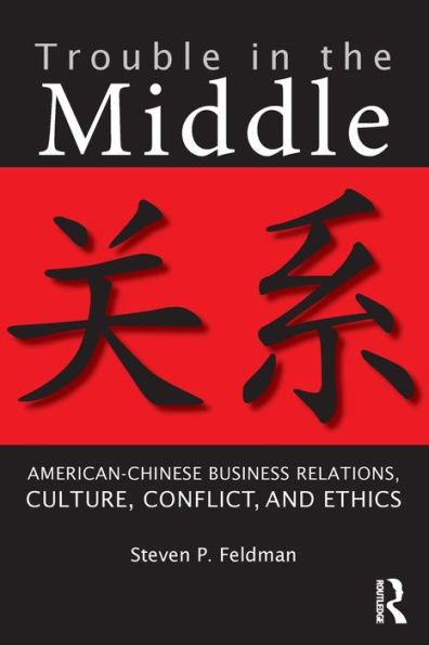 Trouble in the Middle: American-Chinese Business Relations, Culture, Conflict, and Ethics / Edition 1