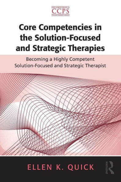 Core Competencies in the Solution-Focused and Strategic Therapies: Becoming a Highly Competent Solution-Focused and Strategic Therapist / Edition 1