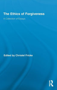 Title: The Ethics of Forgiveness: A Collection of Essays / Edition 1, Author: Christel Fricke