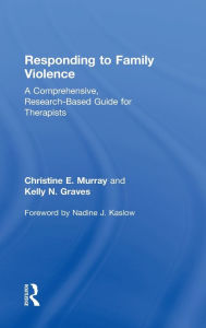 Title: Responding to Family Violence: A Comprehensive, Research-Based Guide for Therapists, Author: Christine E. Murray