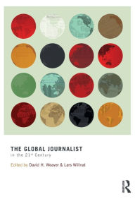 Title: The Global Journalist in the 21st Century / Edition 1, Author: David H. Weaver