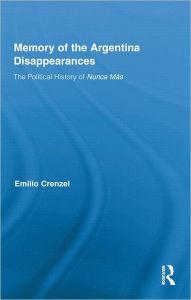 Title: The Memory of the Argentina Disappearances: The Political History of Nunca Mas / Edition 1, Author: Emilio Crenzel