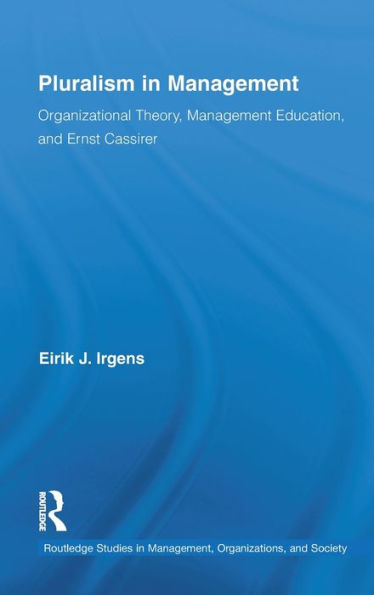 Pluralism in Management: Organizational Theory, Management Education, and Ernst Cassirer / Edition 1