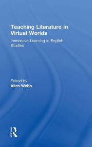 Title: Teaching Literature in Virtual Worlds: Immersive Learning in English Studies, Author: Allen Webb