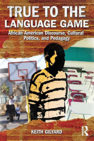 Title: True to the Language Game: African American Discourse, Cultural Politics, and Pedagogy / Edition 1, Author: Keith Gilyard