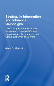 Title: Strategy in Information and Influence Campaigns: How Policy Advocates, Social Movements, Insurgent Groups, Corporations, Governments and Others Get What They Want / Edition 1, Author: Jarol B. Manheim