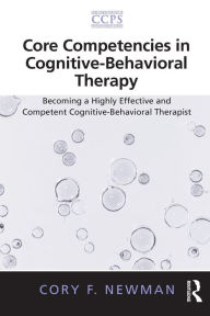 Title: Core Competencies in Cognitive-Behavioral Therapy: Becoming a Highly Effective and Competent Cognitive-Behavioral Therapist, Author: Cory F. Newman