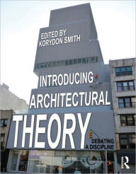 Title: Introducing Architectural Theory: Debating a Discipline / Edition 1, Author: Korydon Smith