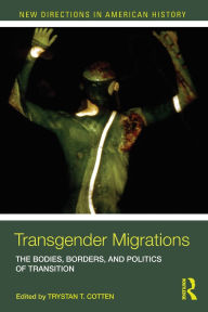 Title: Transgender Migrations: The Bodies, Borders, and Politics of Transition, Author: Trystan Cotten