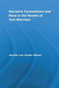 Title: Narrative Conventions and Race in the Novels of Toni Morrison, Author: Jennifer Lee Jordan Heinert