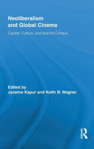 Title: Neoliberalism and Global Cinema: Capital, Culture, and Marxist Critique / Edition 1, Author: Jyotsna Kapur