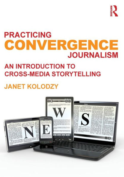 Practicing Convergence Journalism: An Introduction to Cross-Media Storytelling / Edition 1