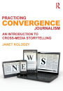 Practicing Convergence Journalism: An Introduction to Cross-Media Storytelling / Edition 1