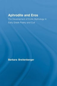 Title: Aphrodite and Eros: The Development of Greek Erotic Mythology, Author: Barbara Breitenberger