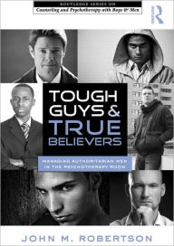 Title: Tough Guys and True Believers: Managing Authoritarian Men in the Psychotherapy Room, Author: John M. Robertson