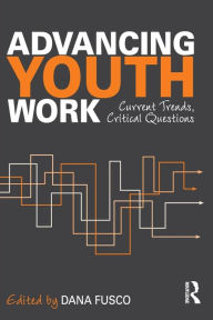 Title: Advancing Youth Work: Current Trends, Critical Questions / Edition 1, Author: Dana Fusco