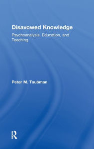 Title: Disavowed Knowledge: Psychoanalysis, Education, and Teaching, Author: Peter Maas Taubman