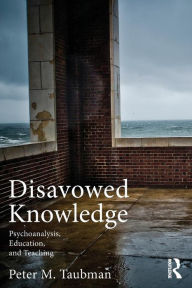 Title: Disavowed Knowledge: Psychoanalysis, Education, and Teaching / Edition 1, Author: Peter Maas Taubman