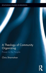Title: A Theology of Community Organizing: Power to the People, Author: Chris Shannahan