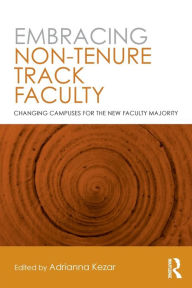 Title: Embracing Non-Tenure Track Faculty: Changing Campuses for the New Faculty Majority, Author: Adrianna Kezar