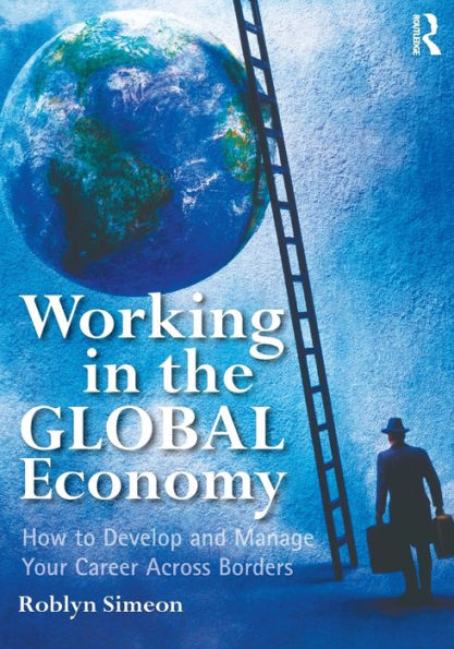 Working in the Global Economy: How to Develop and Manage Your Career Across Borders / Edition 1