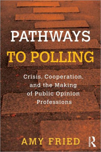 Pathways to Polling: Crisis, Cooperation and the Making of Public Opinion Professions / Edition 1