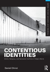 Title: Contentious Identities: Ethnic, Religious and National Conflicts in Today's World / Edition 1, Author: Daniel Chirot