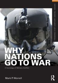 Title: Why Nations Go to War: A Sociology of Military Conflict / Edition 1, Author: Mark P. Worrell