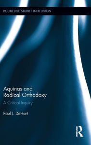 Title: Aquinas and Radical Orthodoxy: A Critical Inquiry, Author: Paul DeHart