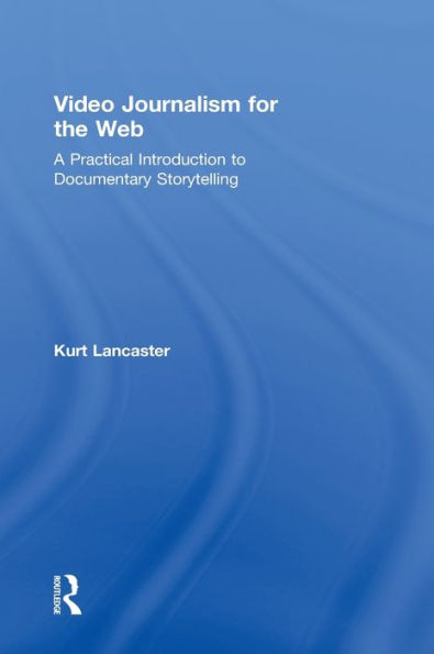 Video Journalism for the Web: A Practical Introduction to Documentary Storytelling