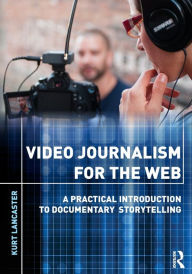 Title: Video Journalism for the Web: A Practical Introduction to Documentary Storytelling / Edition 1, Author: Kurt Lancaster