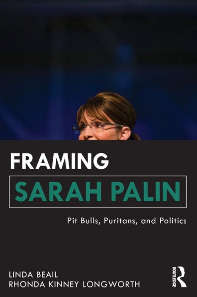 Framing Sarah Palin: Pit Bulls, Puritans, and Politics / Edition 1
