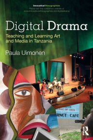 Title: Digital Drama: Teaching and Learning Art and Media in Tanzania, Author: Paula Uimonen