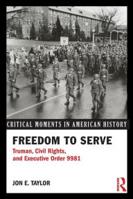 Title: Freedom to Serve: Truman, Civil Rights, and Executive Order 9981 / Edition 1, Author: Jon Taylor