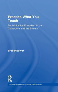 Title: Practice What You Teach: Social Justice Education in the Classroom and the Streets, Author: Bree Picower