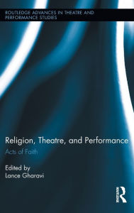 Title: Religion, Theatre, and Performance: Acts of Faith, Author: Lance Gharavi