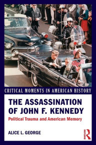 Title: The Assassination of John F. Kennedy: Political Trauma and American Memory / Edition 1, Author: Alice George