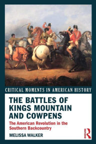 Title: The Battles of Kings Mountain and Cowpens: The American Revolution in the Southern Backcountry / Edition 1, Author: Melissa A. Walker