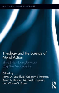 Title: Theology and the Science of Moral Action: Virtue Ethics, Exemplarity, and Cognitive Neuroscience, Author: James A. Van Slyke